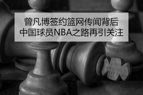 曾凡博签约篮网传闻背后 中国球员NBA之路再引关注